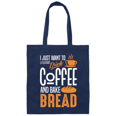 I Just Want To Drink Coffee And Bake Bread Baking Canvas Tote Bag