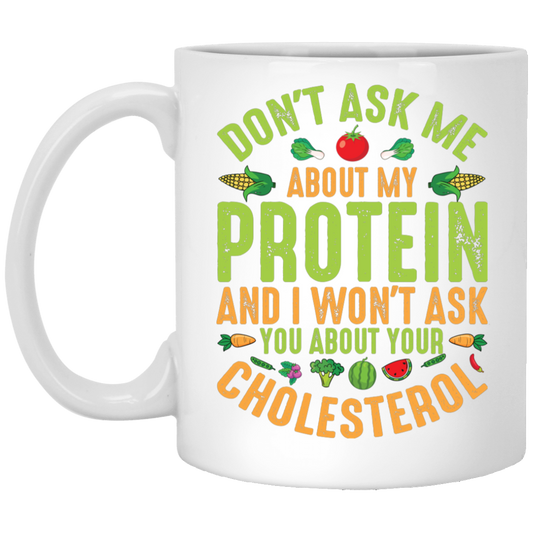 Don't Ask Me About My Protein, I Won't Ask You About Your Cholesterol White Mug