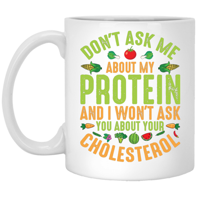 Don't Ask Me About My Protein, I Won't Ask You About Your Cholesterol White Mug