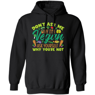 Don't Ask Me Why I'm Vegan, Ask Yourself Why You're Not Pullover Hoodie