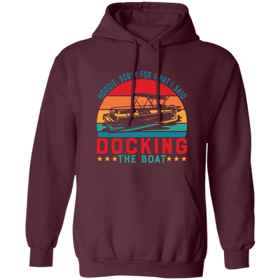 Hoodie, Soory For What I Said Docking The Boat Pullover Hoodie