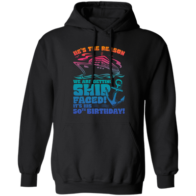 He's The Reason We Are Getting Ship Faced, It's His 50th Birthday Pullover Hoodie