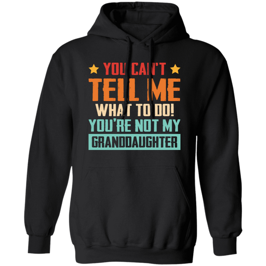 You Can't Tell Me What To Do, You Are Not My Granddaughter Pullover Hoodie