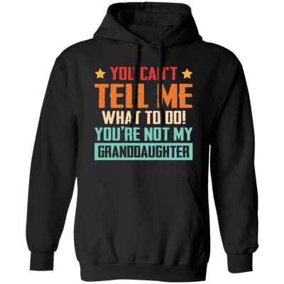 You Can't Tell Me What To Do, You Are Not My Granddaughter Pullover Hoodie