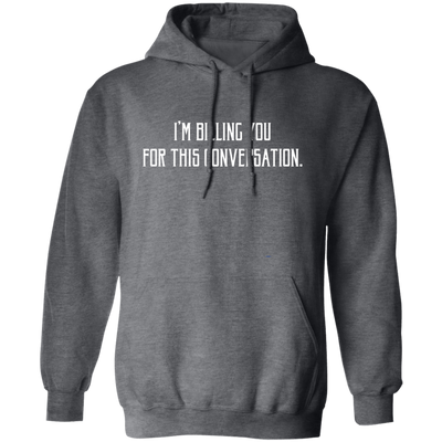 I'm Billing You For This Conversation, Love To Talk To You Pullover Hoodie