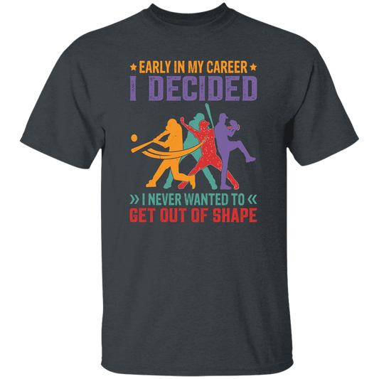 Early In My Career, I Decided, I Never Wanted To Get Out Of Shape Unisex T-Shirt