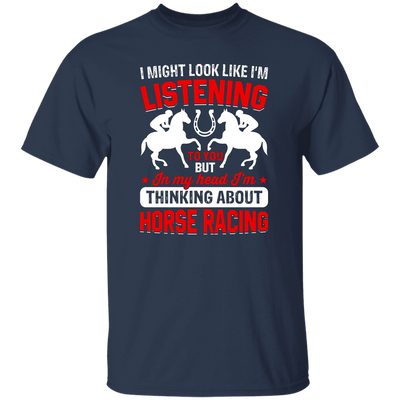 I Might Look Like I'm Listening To You, But I'm Thinking About Horse Racing Unisex T-Shirt