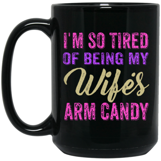 I Am So Tired Of Being My Wife's Arm Candy, Love My Wife, Husband Best Gift Black Mug