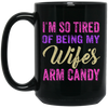 I Am So Tired Of Being My Wife's Arm Candy, Love My Wife, Husband Best Gift Black Mug