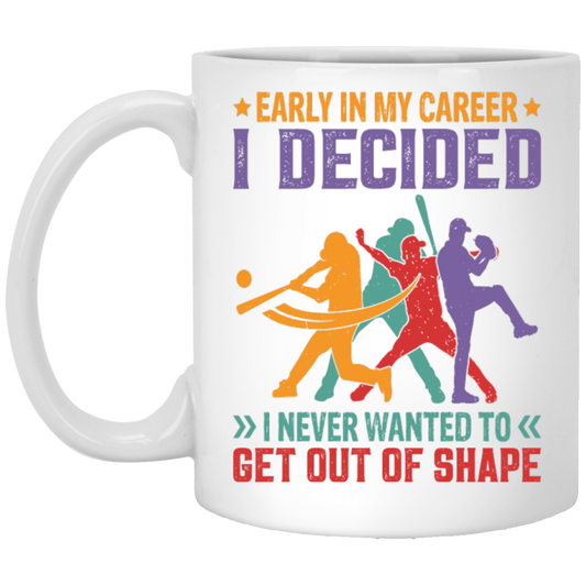 Early In My Career, I Decided, I Never Wanted To Get Out Of Shape White Mug