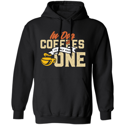 Coffee Addict Cup, Cafe Espresso, In Dog Coffees I Would Only Had One Pullover Hoodie