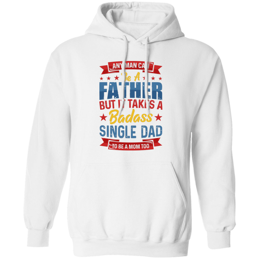 Any Man Can Be A Father, But It Takes A Badass Single Dad Pullover Hoodie