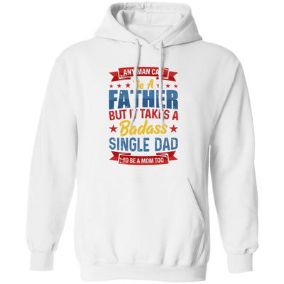 Any Man Can Be A Father, But It Takes A Badass Single Dad Pullover Hoodie