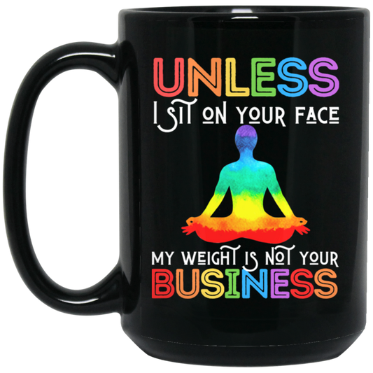 Unless I Sit On Your Face, My Weight Is Not Your Business Black Mug