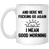 And Here We Fucking Go Again, I Mean Good Morning, Sarcastic Saying White Mug