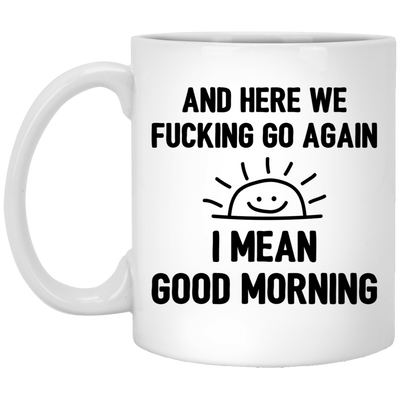 And Here We Fucking Go Again, I Mean Good Morning, Sarcastic Saying White Mug