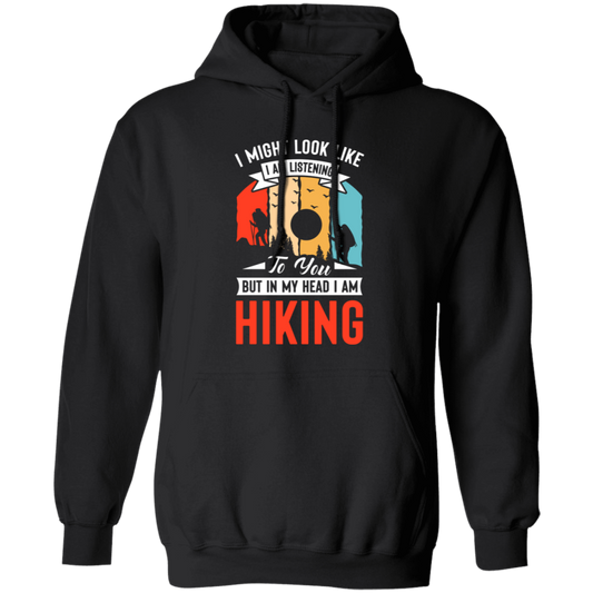 I Might Look Like I Am Listening To You, But In My Head, Love Hiking Pullover Hoodie