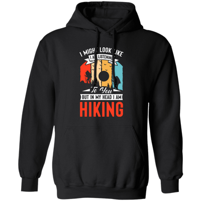 I Might Look Like I Am Listening To You, But In My Head, Love Hiking Pullover Hoodie