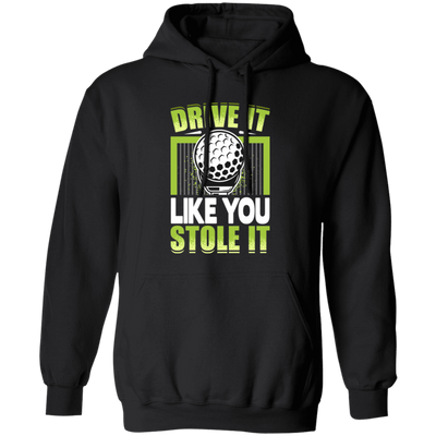 Drive It Loike You Stole It, Love Golf, Play Golf Pullover Hoodie