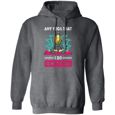 Any Yoga That I Do Is Hot Yoga, Mandala Yoga, Yoga Girl Pullover Hoodie