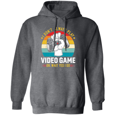 I Don't Always Play Video Game, Oh Wait Yes I Do, Play Station Pullover Hoodie