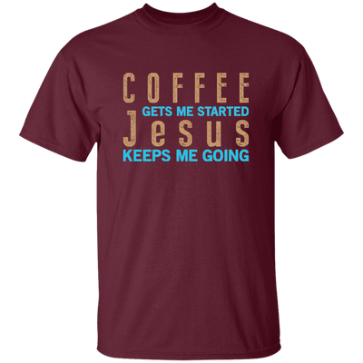 Coffee And Jesus Love, Coffee Gets Me Started, Jesus Keep Me Going Unisex T-Shirt