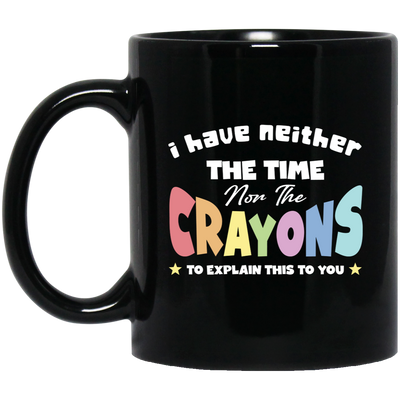 I Have Neither The Time Nor The Crayons To Explain This To You Black Mug