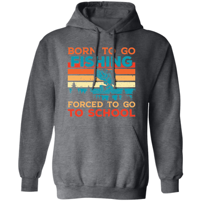 Born To Go Fishing, Force To Go To School, Retro Fishing Pullover Hoodie