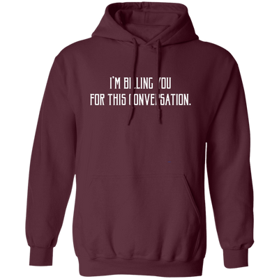 I'm Billing You For This Conversation, Love To Talk To You Pullover Hoodie