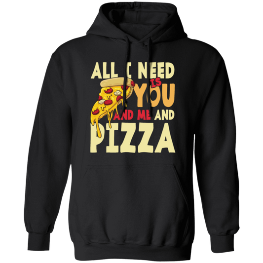 All I Need Is You, And Me And Pizza, Love Pizza, Just Need Pizza Pullover Hoodie