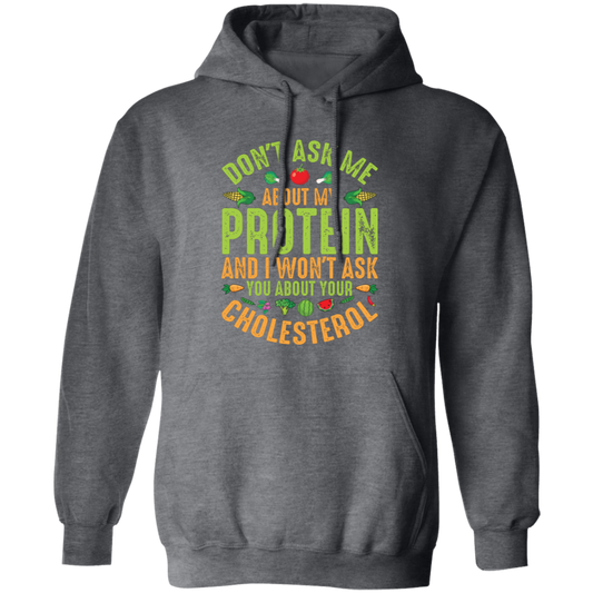 Don't Ask Me About My Protein, I Won't Ask You About Your Cholesterol Pullover Hoodie