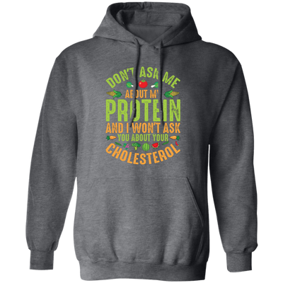 Don't Ask Me About My Protein, I Won't Ask You About Your Cholesterol Pullover Hoodie