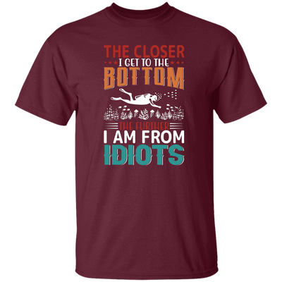 The Closer, I Get To The Bottom, The Further I Am From Idiots Unisex T-Shirt