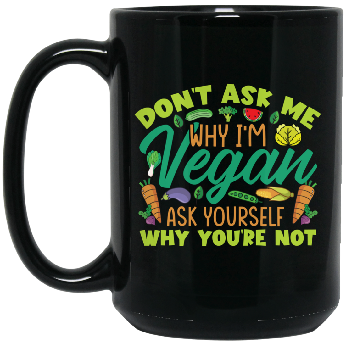 Don't Ask Me Why I'm Vegan, Ask Yourself Why You're Not Black Mug