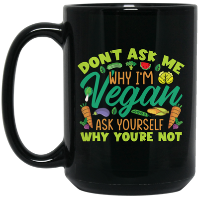 Don't Ask Me Why I'm Vegan, Ask Yourself Why You're Not Black Mug