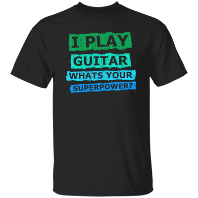 I Play Guitar, Whats Your Supperpower, I Love Guitar, Music Lover Gift Unisex T-Shirt