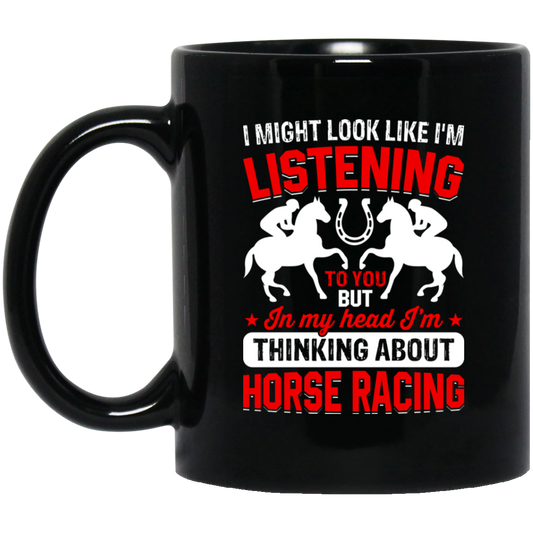 I Might Look Like I'm Listening To You, But I'm Thinking About Horse Racing Black Mug