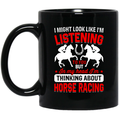 I Might Look Like I'm Listening To You, But I'm Thinking About Horse Racing Black Mug