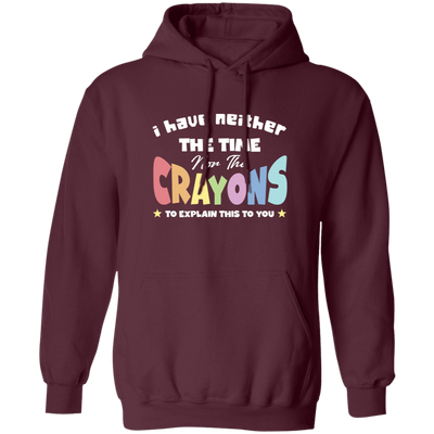 I Have Neither The Time Nor The Crayons To Explain This To You Pullover Hoodie