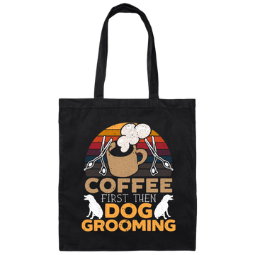 Love Coffee Gift, Coffee First Then Dog Grooming, Coffee First Then Dog Grooming Canvas Tote Bag