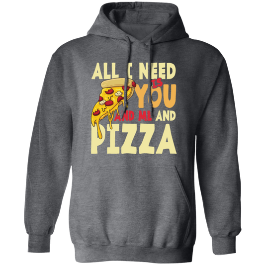 All I Need Is You, And Me And Pizza, Love Pizza, Just Need Pizza Pullover Hoodie