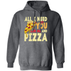 All I Need Is You, And Me And Pizza, Love Pizza, Just Need Pizza Pullover Hoodie