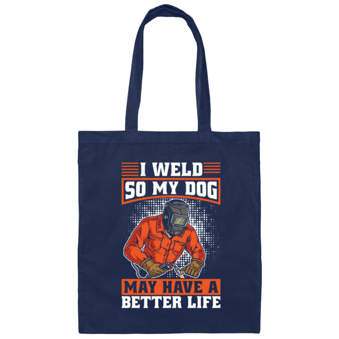 Welding Lover, I Weld So My Dog May Have A Better Life, Best Job In My Heart, Love Dog Canvas Tote Bag