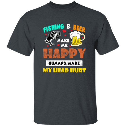 Fishing And Beer Make Me Happy, Humans Make My Head Hurt Unisex T-Shirt