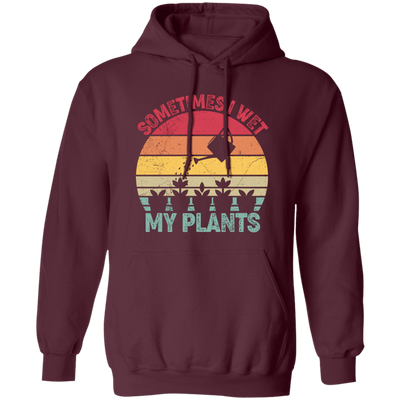 Sometimes I Wet My Plants, Retro Wet My Plants, Plant Lover Pullover Hoodie