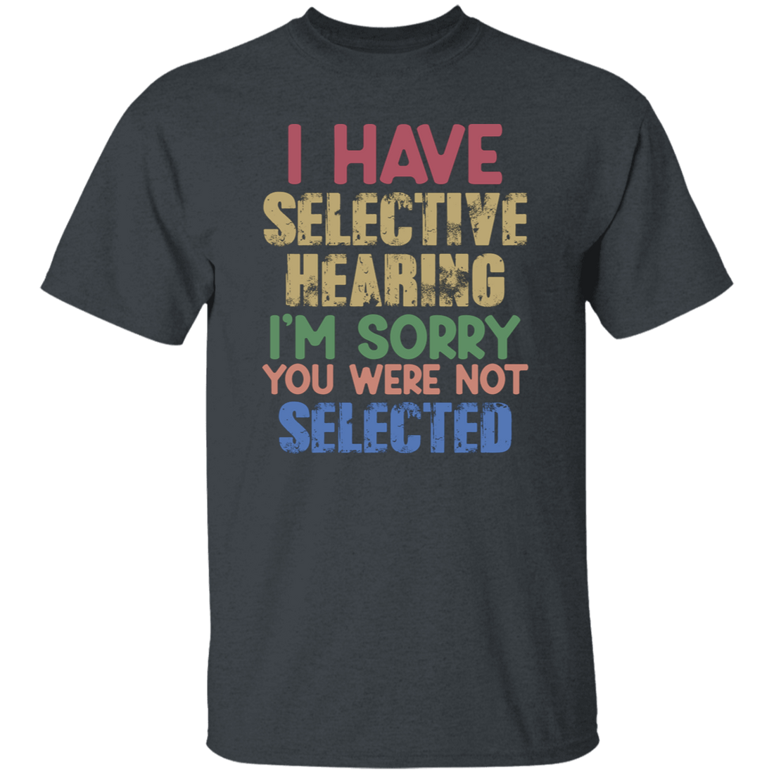 I Have Selective Hearing, I'm Sorry You Were Not Selected Unisex T-Shirt