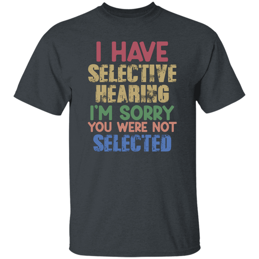 I Have Selective Hearing, I'm Sorry You Were Not Selected Unisex T-Shirt