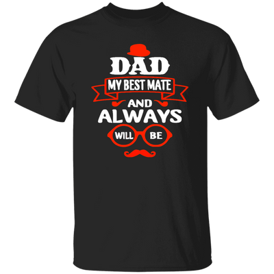 Dad Is My Best Mate, And Always Will Be, Love Dad, Best Dad Ever Unisex T-Shirt