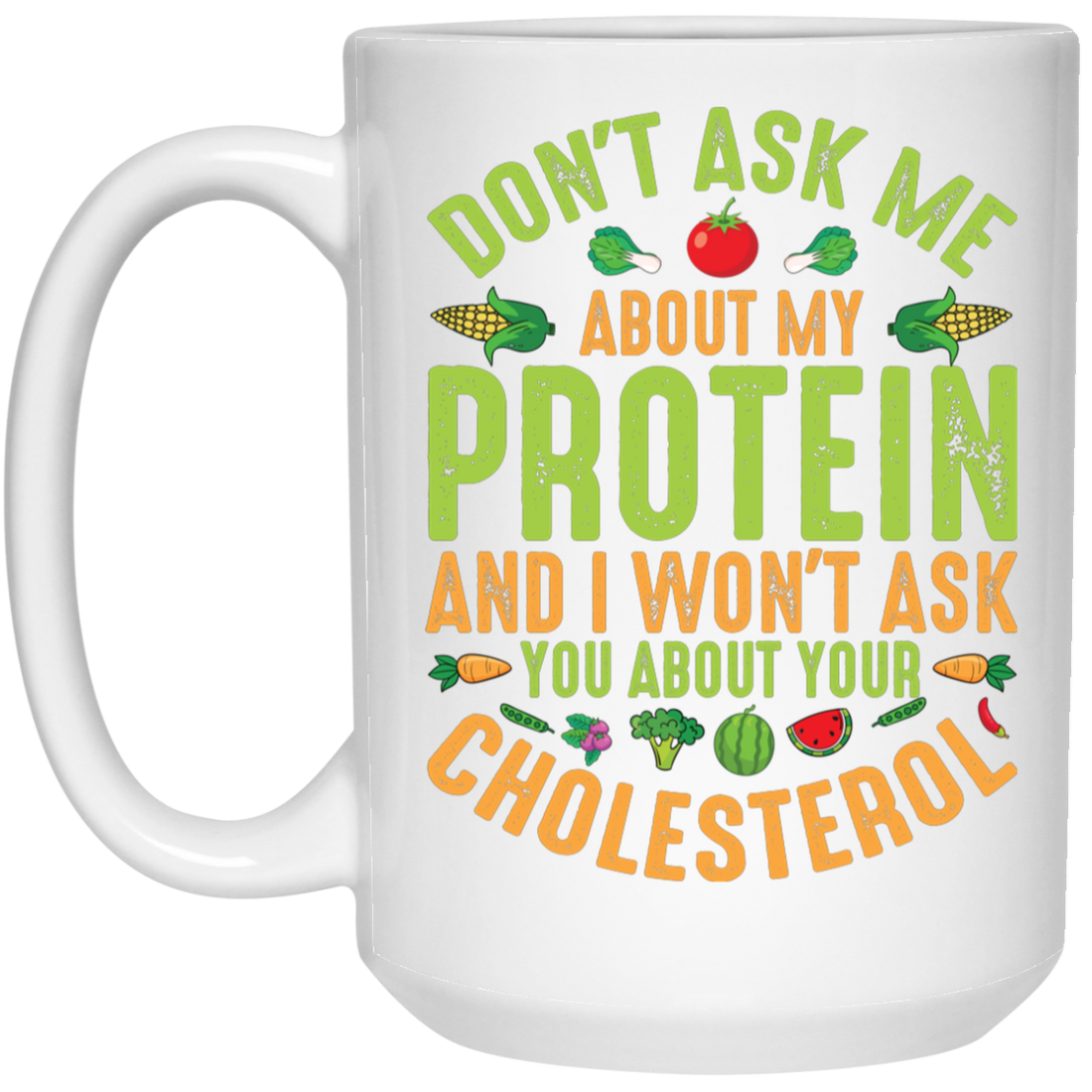 Don't Ask Me About My Protein, I Won't Ask You About Your Cholesterol White Mug
