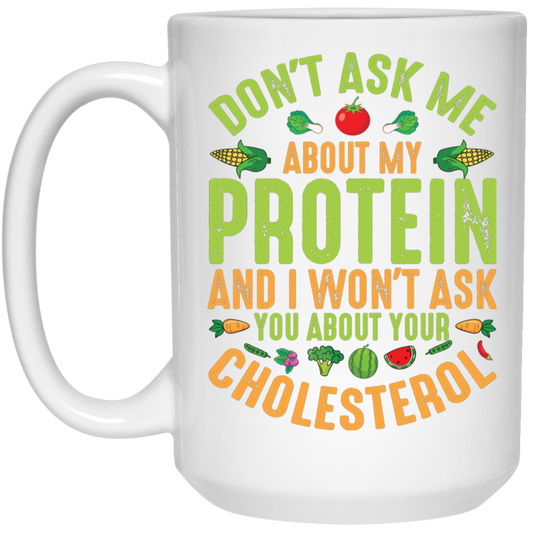 Don't Ask Me About My Protein, I Won't Ask You About Your Cholesterol White Mug